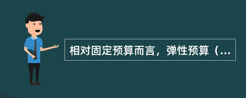 相对固定预算而言，弹性预算（）。