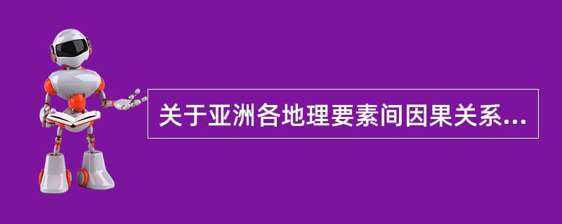 关于亚洲各地理要素间因果关系描述不正确的是（）。