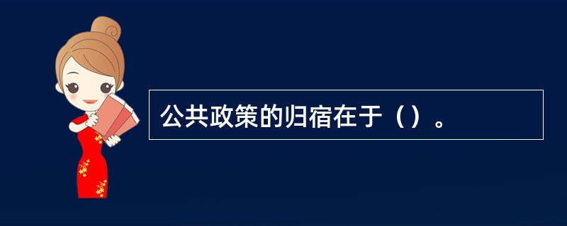 公共政策的归宿在于（）。