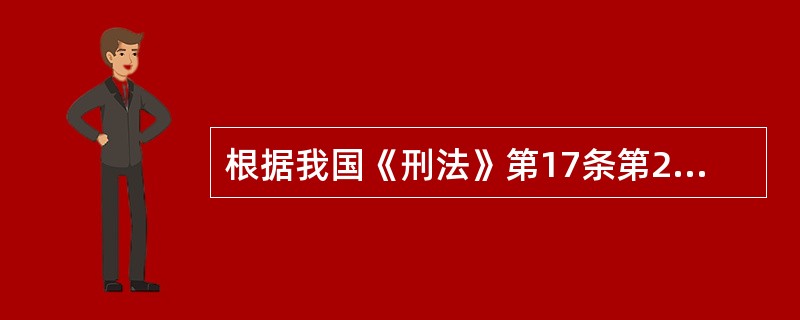 根据我国《刑法》第17条第2款的规定，已满十四周岁不满十六周岁的人，犯（）的，应当负刑事责任。