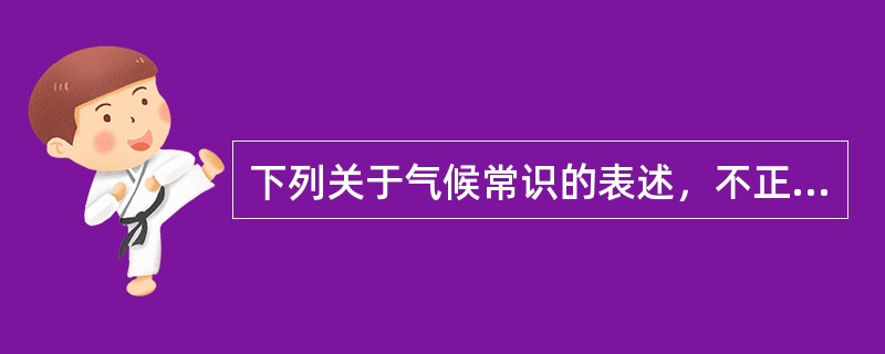 下列关于气候常识的表述，不正确的是（）。