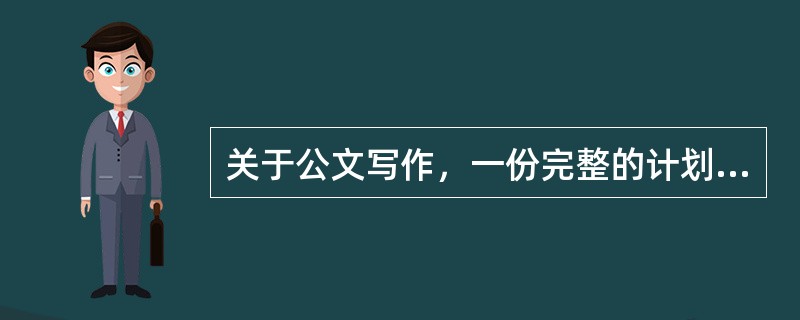 关于公文写作，一份完整的计划应包括的内容有（）