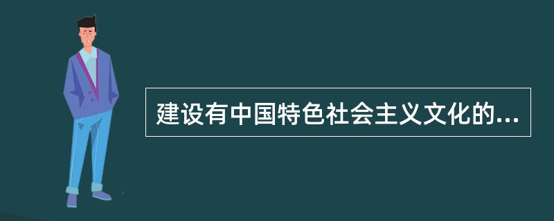 建设有中国特色社会主义文化的根本是（）。