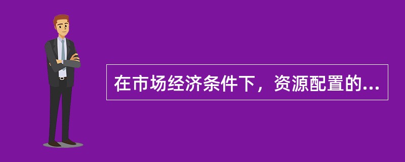 在市场经济条件下，资源配置的主要方式是（）。