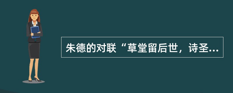 朱德的对联“草堂留后世，诗圣著千秋”及郭沫若的对联“世上疮痍诗中圣哲，民间疾苦笔底波澜”所说的都是下列哪位诗人？（）