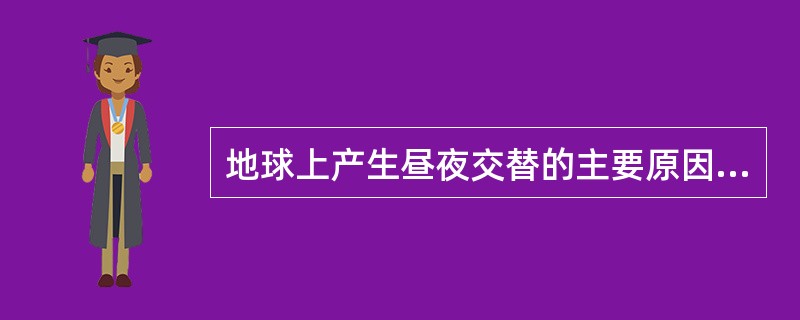 地球上产生昼夜交替的主要原因是（）。