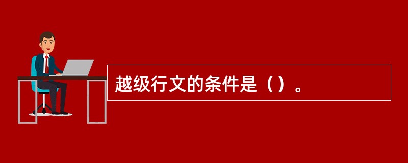 越级行文的条件是（）。