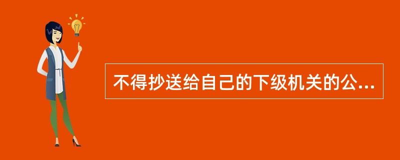 不得抄送给自己的下级机关的公文是（）。