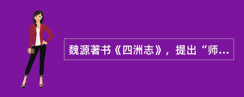 魏源著书《四洲志》，提出“师夷长技以制夷”，试图吸收西方先进技术，使中国富强起来，是洋务思潮和洋务运动的先驱。（）