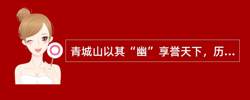 青城山以其“幽”享誉天下，历来有“青城天下幽”之称，也是佛教的发源地之一。（）