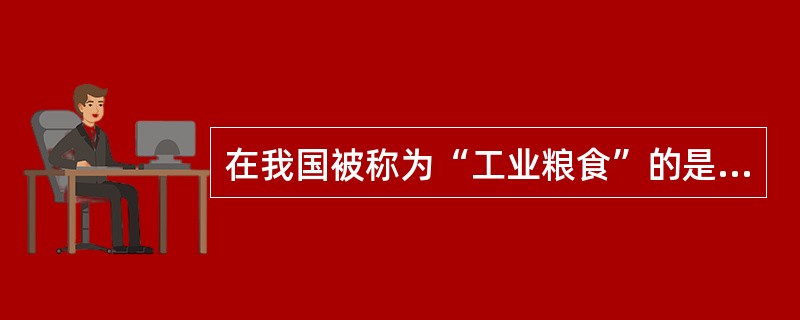 在我国被称为“工业粮食”的是（）。