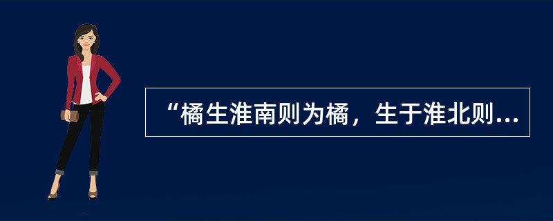 “橘生淮南则为橘，生于淮北则为枳”是因为（）。