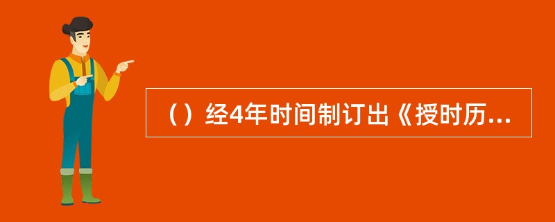 （）经4年时间制订出《授时历》。1981年，为了纪念他，国际天文学会以他的名字为月球上的一座环形山命名。