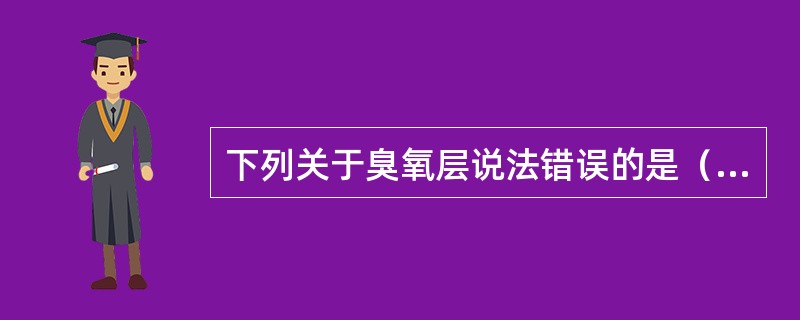 下列关于臭氧层说法错误的是（）。