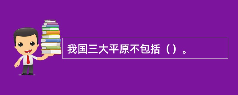 我国三大平原不包括（）。