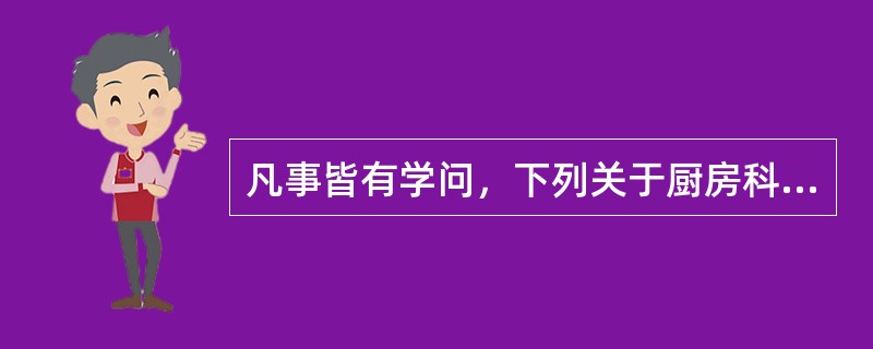 凡事皆有学问，下列关于厨房科学的说法正确的是（）。