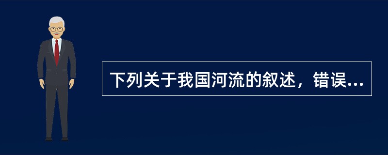 下列关于我国河流的叙述，错误的是（）。