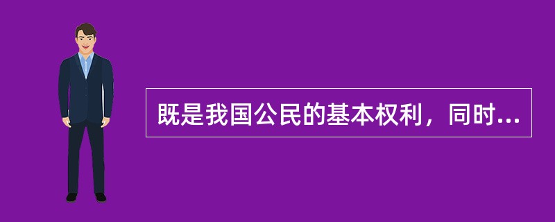 既是我国公民的基本权利，同时也是公民的基本义务的是（）。