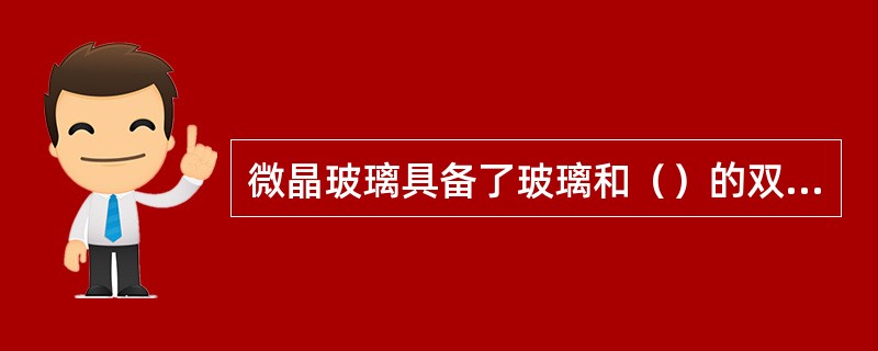 微晶玻璃具备了玻璃和（）的双重特质，成为了科技含量很高的新型建筑装饰材料。