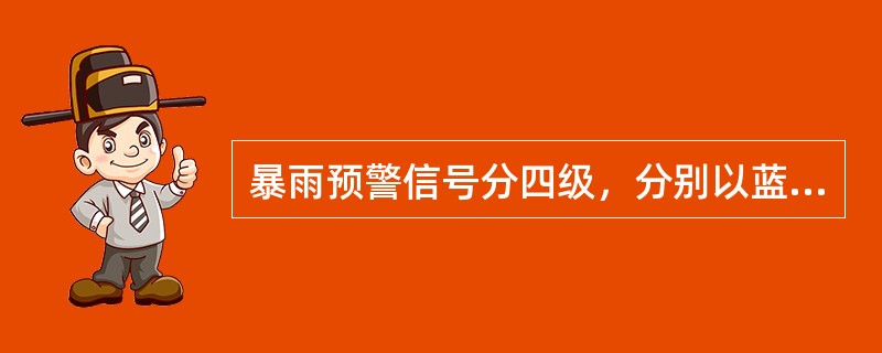 暴雨预警信号分四级，分别以蓝色、黄色、橙色、红色表示。下列说法错误的是（）。