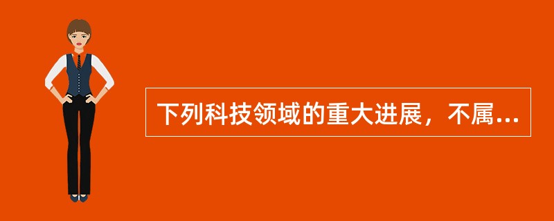 下列科技领域的重大进展，不属于20世纪“新四大发明”的是（）。