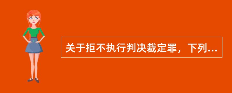 关于拒不执行判决裁定罪，下列说法正确的是（）。