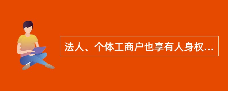 法人、个体工商户也享有人身权，包括（）。