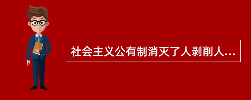 社会主义公有制消灭了人剥削人的制度，实行“各尽其能、按劳分配”的分配原则。（）