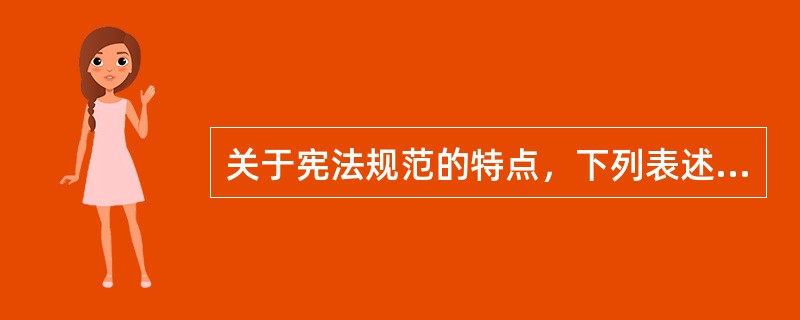 关于宪法规范的特点，下列表述哪一项是不正确的？（）