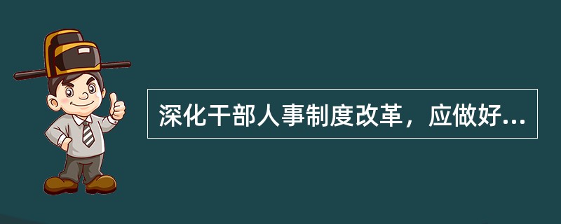 深化干部人事制度改革，应做好（）工作。