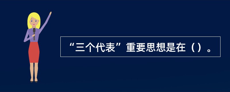 “三个代表”重要思想是在（）。