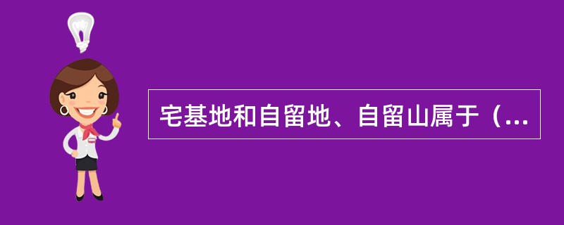 宅基地和自留地、自留山属于（）。