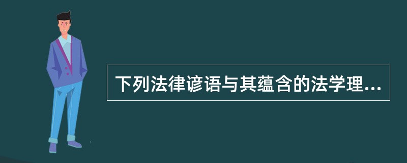 下列法律谚语与其蕴含的法学理念对应正确的是（）。
