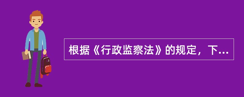 根据《行政监察法》的规定，下列说法不正确的是（）。