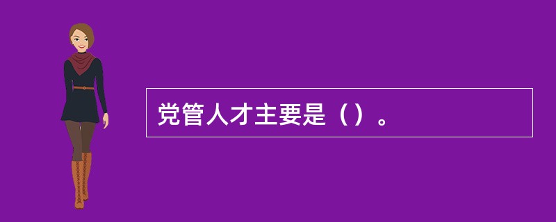 党管人才主要是（）。