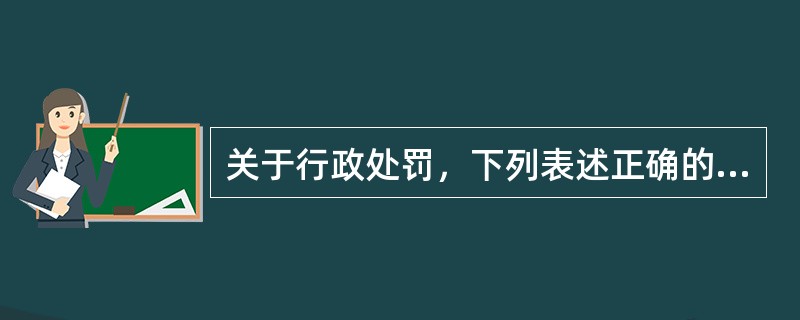 关于行政处罚，下列表述正确的是（）。