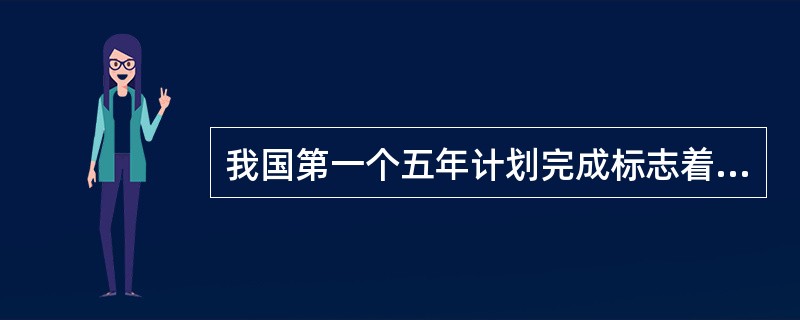 我国第一个五年计划完成标志着（）。