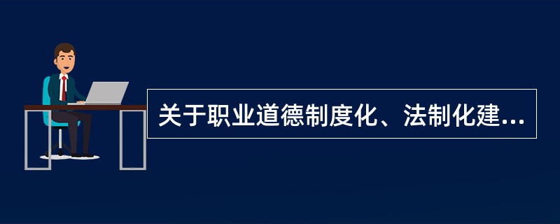 关于职业道德制度化、法制化建设，下列说法不正确的是（）。