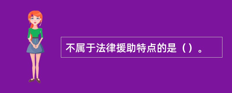 不属于法律援助特点的是（）。