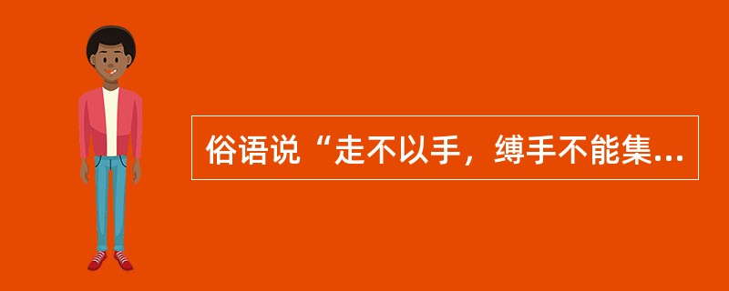 俗语说“走不以手，缚手不能集疾”，下列与该俗语哲学道理相同的是（）。