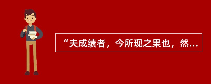 “夫成绩者，今所现之果也，然必有昔之成绩以为因；而今之成绩又自为因，以孕产将来之果；因果相续，如环无端，必寻出因果关系，然后活动之继续性可得而悬解也。”这段话说明的就是事物之间的因果联系，下列历史事件