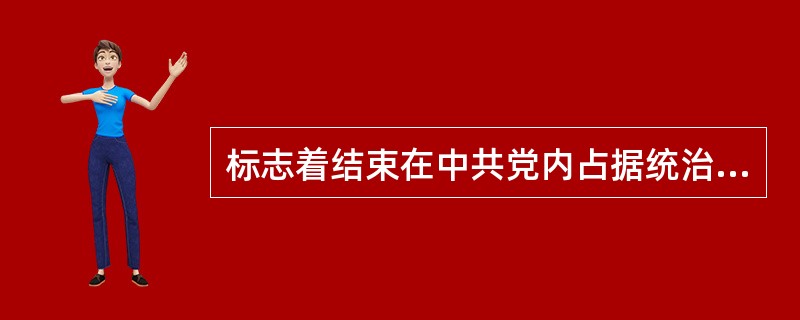 标志着结束在中共党内占据统治地位长达4年之久的王明“左”倾冒险主义的会议是（）。