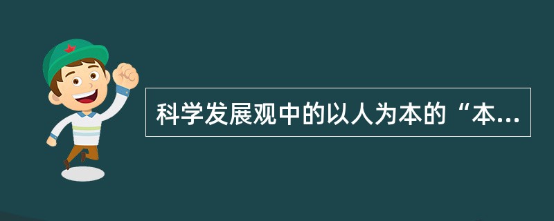 科学发展观中的以人为本的“本”就是（）。