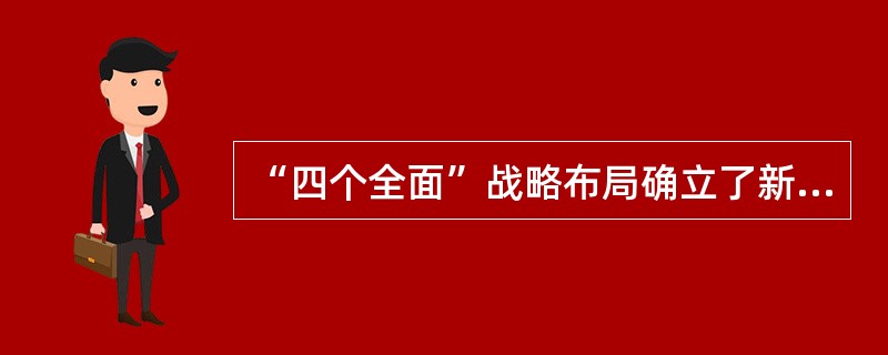 “四个全面”战略布局确立了新形势下党和国家各项工作的战略目标和战略举措，为实现“两个一百年”奋斗目标、实现中华民族伟大复兴的中国梦提供了理论指导和实践指南。“四个全面”战略布局（）。