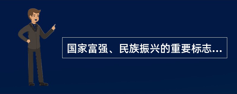 国家富强、民族振兴的重要标志是（）。