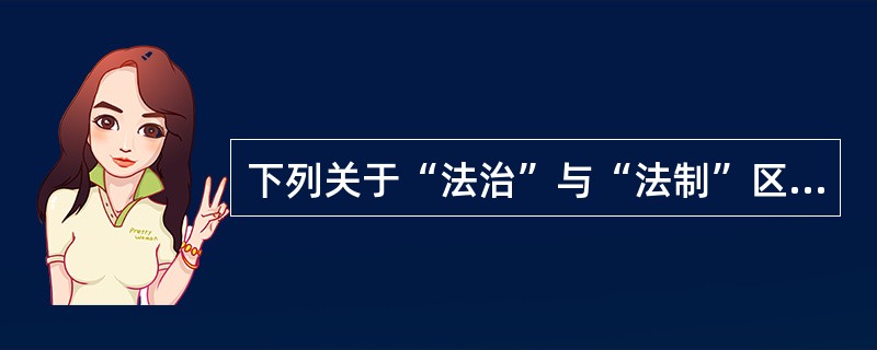 下列关于“法治”与“法制”区别的表述，错误的是（）。