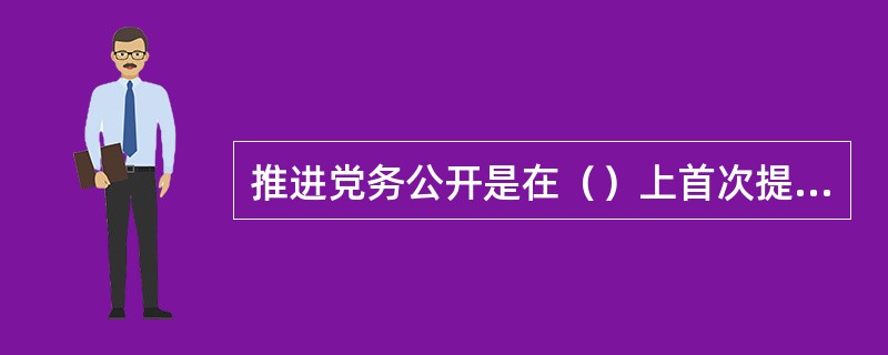 推进党务公开是在（）上首次提出的。