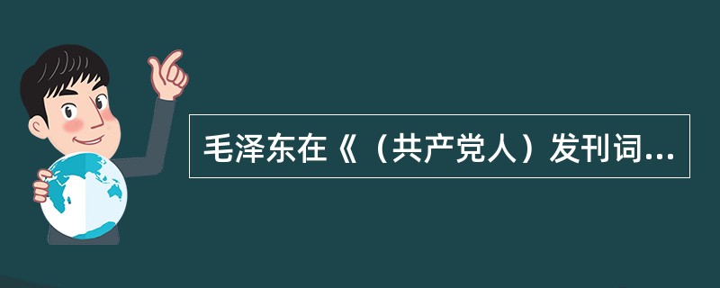 毛泽东在《（共产党人）发刊词》中所说的“伟大的工程”是指（）。