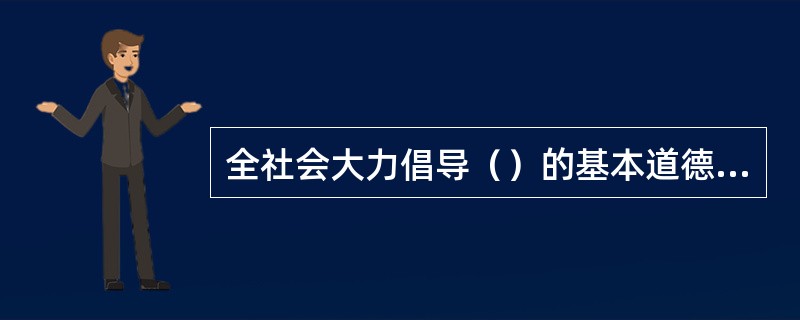 全社会大力倡导（）的基本道德规范。