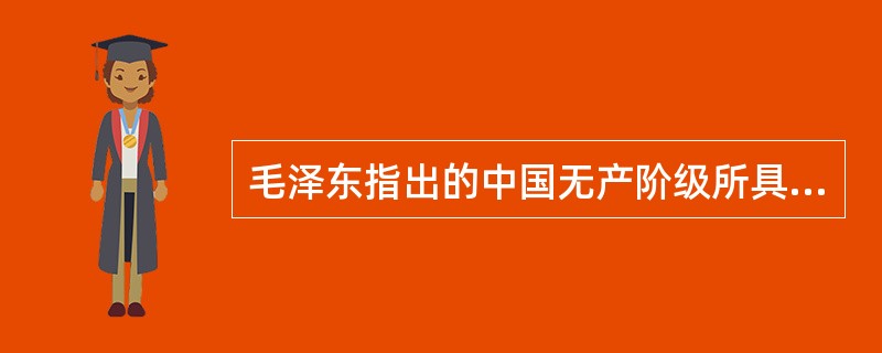 毛泽东指出的中国无产阶级所具有的自己的特殊优点和特点是（）。